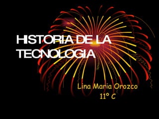 HISTORIA DE LA TECNOLOGIA Lina Maria Orozco 11º C 