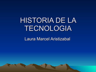 HISTORIA DE LA TECNOLOGIA Laura Marcel Aristizabal  