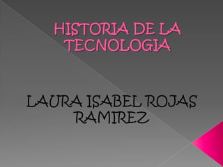 HISTORIA DE LA TECNOLOGIA LAURA ISABEL ROJAS RAMIREZ 