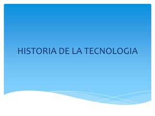 HISTORIA DE LA TECNOLOGIA
 