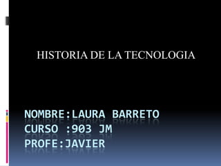HISTORIA DE LA TECNOLOGIA




NOMBRE:LAURA BARRETO
CURSO :903 JM
PROFE:JAVIER
 