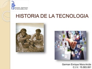 HISTORIA DE LA TECNOLOGIA
German Enrique Mora Arcila
C.I.V.: 15.583.061
 
