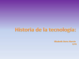 Historia de la tecnología: Elizabeth Sierra Alarcón   11ºA 