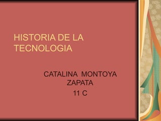 HISTORIA DE LA TECNOLOGIA CATALINA  MONTOYA ZAPATA 11 C 