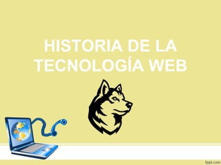 HISTORIA DE LA
TECNOLOGÍA WEB
 
