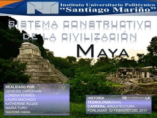 maya
REALIZADO POR:
GENESIS CARDENAS
LORENA FERRÉS
LAURA MACHADO
KATHERINE ROJAS
MARIA TORO
NAHOMI HARA
HISTORIA DE LA
TEGNOLOGIA(SAIA)
CARRERA: ARQUITECTURA
PORLAMAR, 02 FEBRERO DEL 2017
 