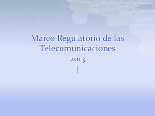 Marco Regulatorio de las
Telecomunicaciones
2013
|
 