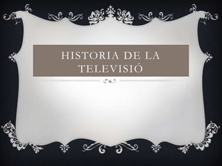 HISTORIA DE LA
TELEVISIÓ

 