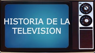 HISTORIA DE LA
TELEVISION
 