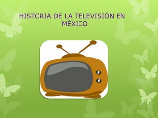 HISTORIA DE LA TELEVISIÓN EN
MÉXICO
 