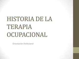 HISTORIA DE LA
TERAPIA
OCUPACIONAL
Orientación Profesional
 