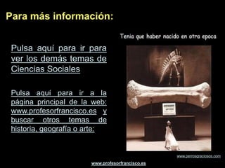 Para más información:


 Pulsa aquí para ir para
 ver los demás temas de
 Ciencias Sociales

 Pulsa aquí para ir a la
 página principal de la web:
 www.profesorfrancisco.es y
 buscar otros temas de
 historia, geografía o arte:


                                                  www.perrosgraciosos.com
                       www.profesorfrancisco.es
 
