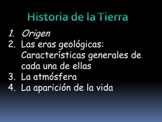 Historia de la Tierra Origen Las eras geológicas: Características generales de cada una de ellas La atmósfera La aparición de la vida 