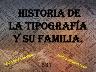 Historia de
la Tipografía
 y su familia.

     531
 