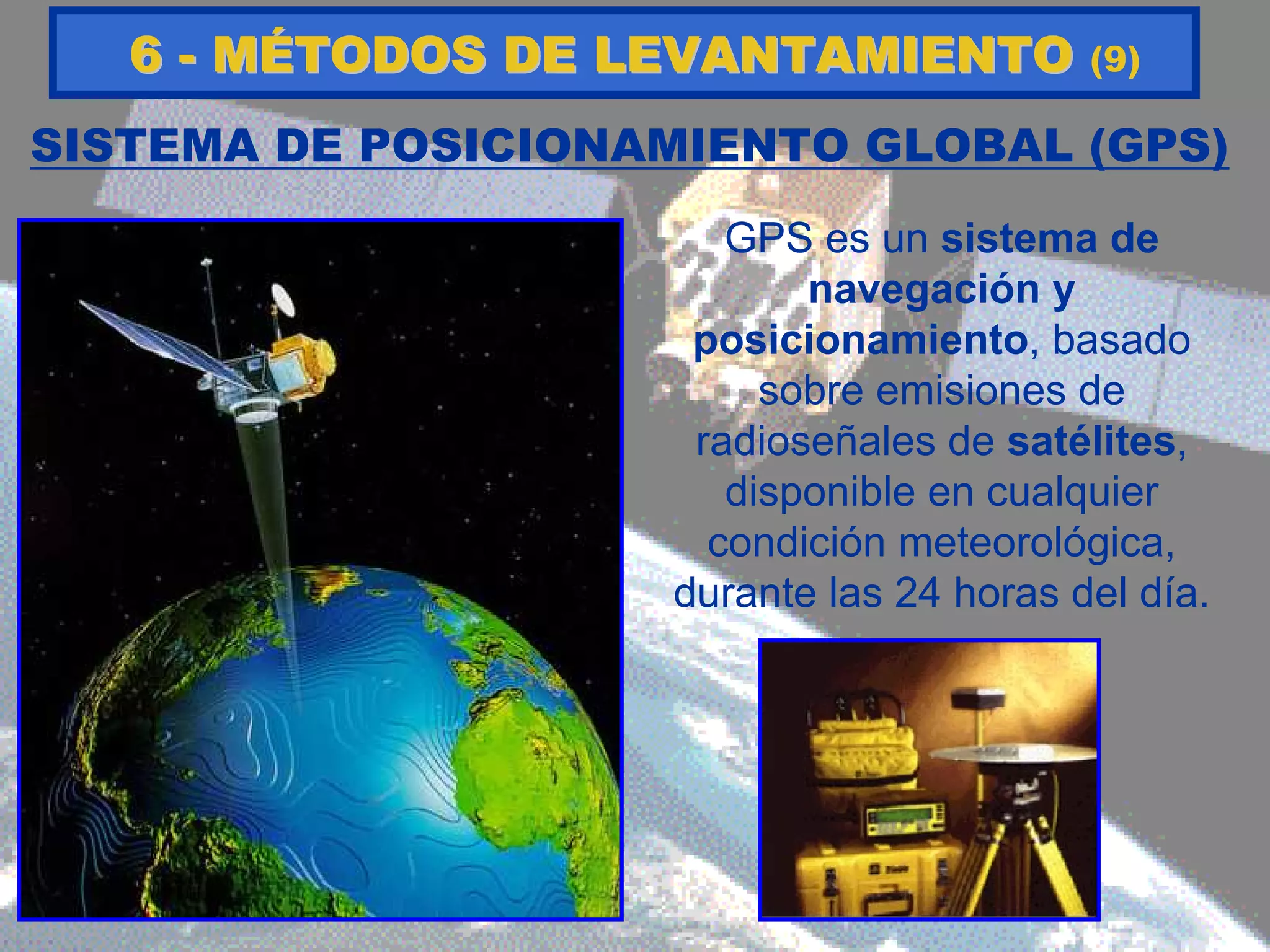 SISTEMA DE POSICIONAMIENTO GLOBAL (GPS)
GPS es un sistema de
navegación y
posicionamiento, basado
sobre emisiones de
radioseñales de satélites,
disponible en cualquier
condición meteorológica,
durante las 24 horas del día.
66 -- MMÉÉTODOS DE LEVANTAMIENTOTODOS DE LEVANTAMIENTO (9)
 