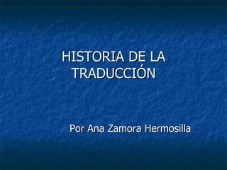HISTORIA DE LA TRADUCCIÓN Por Ana Zamora Hermosilla 