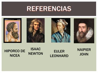 HIPORCO DE 
NICEA 
ISAAC 
NEWTON 
NAIPIER 
JOHN 
EULER 
LEONHARD 
 