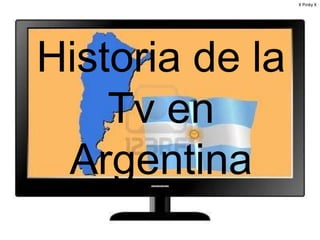 X Pinky X




Historia de la
    Tv en
 Argentina
 