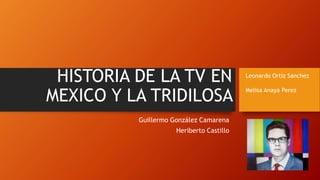 HISTORIA DE LA TV EN
MEXICO Y LA TRIDILOSA
Guillermo González Camarena
Heriberto Castillo
Leonardo Ortiz Sanchez
Melisa Anaya Perez
 
