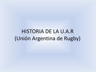 HISTORIA DE LA U.A.R (Unión Argentina de Rugby) 