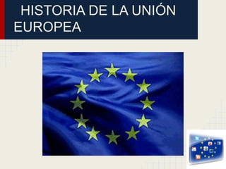 HISTORIA DE LA UNIÓN
EUROPEA
 