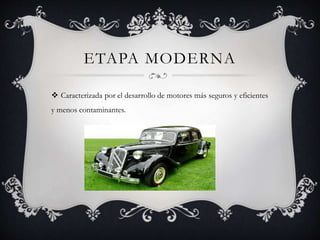 ETAPA MODERNA
 Caracterizada por el desarrollo de motores más seguros y eficientes
y menos contaminantes.
 