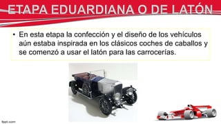• En esta etapa la confección y el diseño de los vehículos
aún estaba inspirada en los clásicos coches de caballos y
se comenzó a usar el latón para las carrocerías.
 