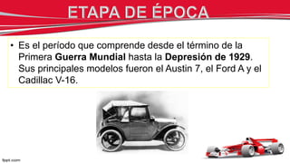 • Es el período que comprende desde el término de la
Primera Guerra Mundial hasta la Depresión de 1929.
Sus principales modelos fueron el Austin 7, el Ford A y el
Cadillac V-16.
 
