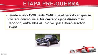• Desde el año 1929 hasta 1949. Fue el período en que se
confeccionaron los autos cerrados y de diseño más
redondo, entre ellos el Ford V-8 y el Citröen Traction
Avant.
 