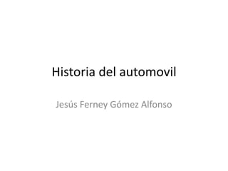 Historia del automovil
Jesús Ferney Gómez Alfonso
 