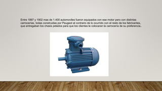 Entre 1897 y 1902 mas de 1.400 automoviles fueron equipados con ese motor pero con distintas
carrocerías, todas construidas por Peugeot al contrario de lo ocurrido con el resto de los fabricantes,
que entregaban los chasis pelados para que los clientes le colocaran la carrocería de su preferencia.
 