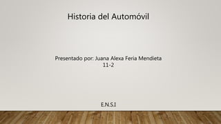 Historia del Automóvil
Presentado por: Juana Alexa Feria Mendieta
11-2
E.N.S.I
 