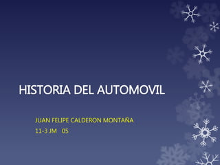 HISTORIA DEL AUTOMOVIL
JUAN FELIPE CALDERON MONTAÑA
11-3 JM 05
 