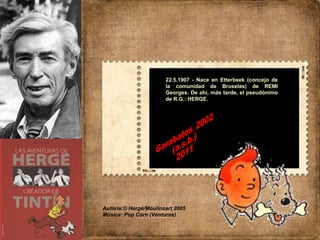 Autoría:© Hergé/Moulinsart 2005 Música: Pop Corn (Ventures) 22.5.1907 - Nace en Etterbeek (concejo de la comunidad de Bruselas) de REMI Georges. De ahí, más tarde, el pseudónimo de R.G.: HERGE.  Garabatos_2002 (a.s.b.) 2011 