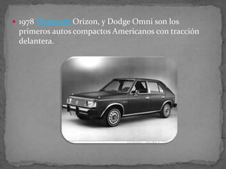  1978 Plymouth Orizon, y Dodge Omni son los
primeros autos compactos Americanos con tracción
delantera.
 