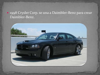  1998 Crysler Corp. se una a Daimbler-Benz para crear
Daimbler-Benz.
 