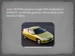  2000: HONDA empieza el siglo XXI vendiendo el
INSIGHT, un híbrido gasolina-electricidad en los
Estados Unidos.
 