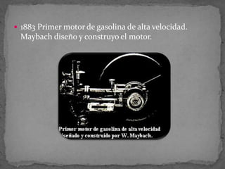  1883 Primer motor de gasolina de alta velocidad.
Maybach diseño y construyo el motor.
 