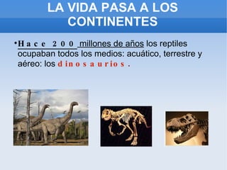 LA VIDA PASA A LOS CONTINENTES Hace 200  millones de años  los reptiles ocupaban todos los medios: acuático, terrestre y aéreo: los  dinosaurios . 