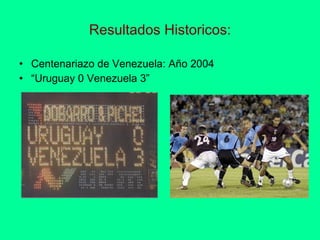 Resultados Historicos: Centenariazo de Venezuela: Año 2004 “ Uruguay 0 Venezuela 3” 