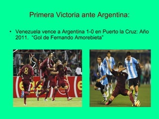 Primera Victoria ante Argentina: Venezuela vence a Argentina 1-0 en Puerto la Cruz: Año 2011.  “Gol de Fernando Amorebieta” 