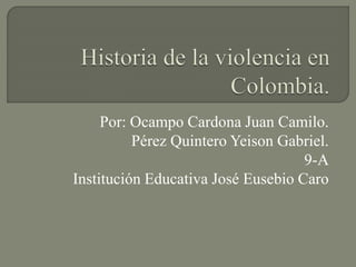Por: Ocampo Cardona Juan Camilo.
Pérez Quintero Yeison Gabriel.
9-A
Institución Educativa José Eusebio Caro
 