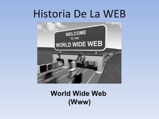 Historia De La WEB World Wide Web  (Www) 
