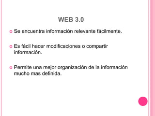 WEB 3.0
 Se encuentra información relevante fácilmente.
 Es fácil hacer modificaciones o compartir
información.
 Permite una mejor organización de la información
mucho mas definida.
 