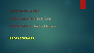 HISTORIA DE LA WEB
PRESENTADO POR: Kelly Vera
PRESENTADO A: Héctor Menjura
REDES SOCIALES.
 