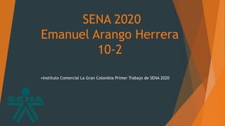 SENA 2020
Emanuel Arango Herrera
10-2
•Instituto Comercial La Gran Colombia Primer Trabajo de SENA 2020
 
