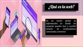 ¿Què es la web?
Es un medio global de
informaciòn en donde los
usuarios pueden leer y escribir
atravès de computadoras
conectadas a internet.
 