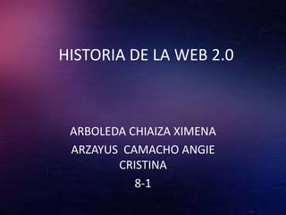 HISTORIA DE LA WEB 2.0
ARBOLEDA CHIAIZA XIMENA
ARZAYUS CAMACHO ANGIE
CRISTINA
8-1
 