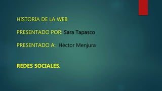 HISTORIA DE LA WEB
PRESENTADO POR: Sara Tapasco
PRESENTADO A: Héctor Menjura
REDES SOCIALES.
 