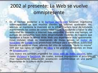 2002 al presente: La Web se vuelve 
omnipresente 
• En el tiempo posterior a la burbuja punto-com tuvieron muchísima 
sobr...